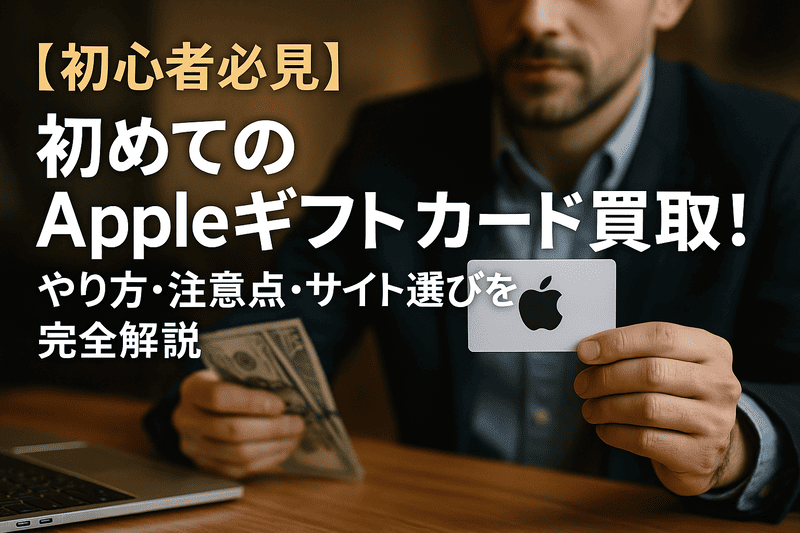 【初心者必見】初めてのAppleギフトカード買取!やり方・注意点・サイト選びを完全解説